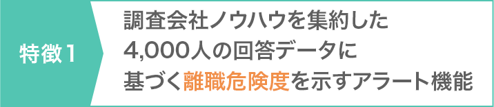 特徴1 調査会社ノウハウを集約した4,000人の回答データに基づく離職危険度を示すアラート機能