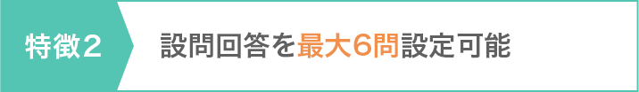 特徴2 設問回答を最大6問設定可能
