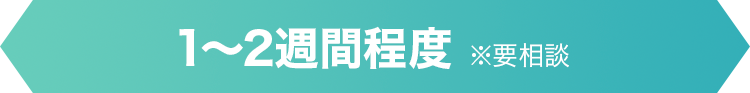 1〜2週間程度※要相談